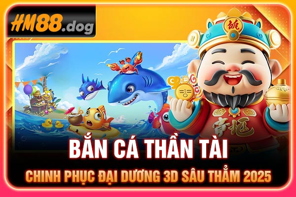 Bắn Cá Thần Tài - Chinh Phục Đại Dương 3D Sâu Thẳm 2025