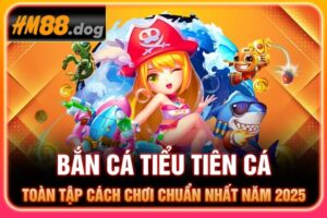 Bắn Cá Tiểu Tiên Cá | Toàn Tập Cách Chơi Chuẩn Nhất Năm 2025