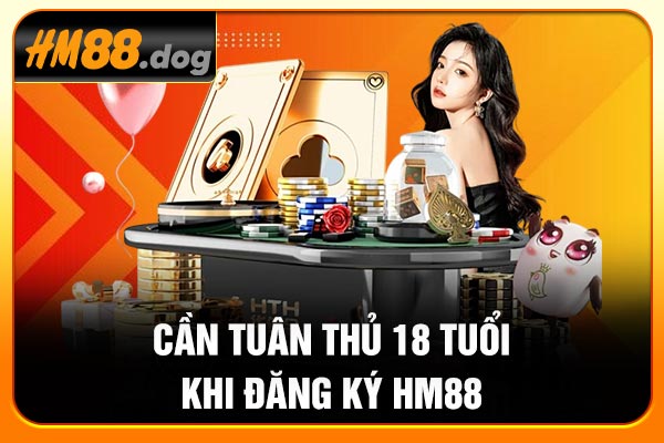 Cần tuân thủ 18 tuổi khi đăng ký Hm88 Cần tuân thủ 18 tuổi khi đăng ký Hm88