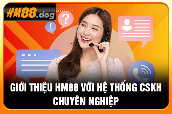 Giới thiệu Hm88 với hệ thống CSKH chuyên nghiệp