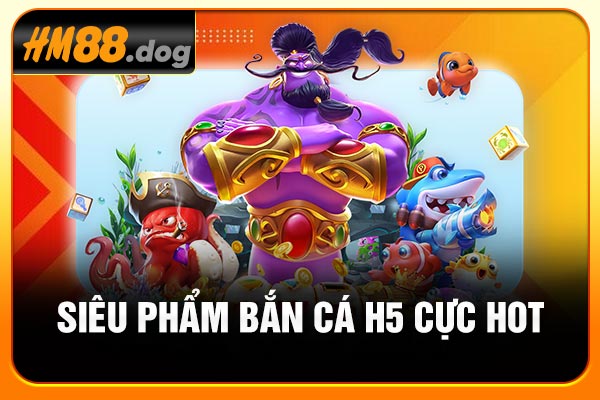 Siêu phẩm bắn cá H5 cực hot Siêu phẩm bắn cá H5 cực hot