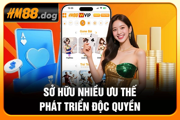 Sở hữu nhiều ưu thế phát triển độc quyền
