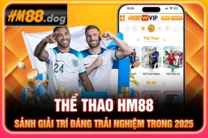 Thể Thao HM88 - Sảnh Giải Trí Đáng Trải Nghiệm Trong 2025
